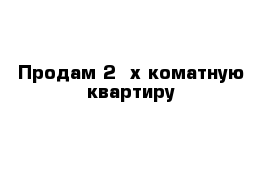 Продам 2- х коматную квартиру